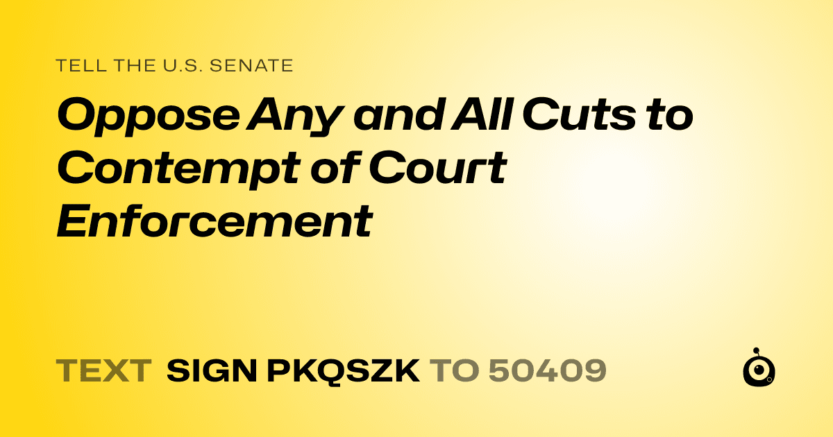 A shareable card that reads "tell the U.S. Senate: Oppose Any and All Cuts to Contempt of Court Enforcement" followed by "text sign PKQSZK to 50409"