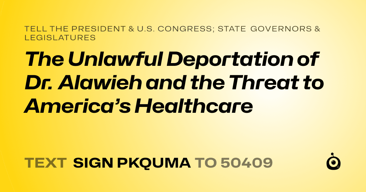 A shareable card that reads "tell the President & U.S. Congress; State Governors & Legislatures: The Unlawful Deportation of Dr. Alawieh and the Threat to America’s Healthcare" followed by "text sign PKQUMA to 50409"