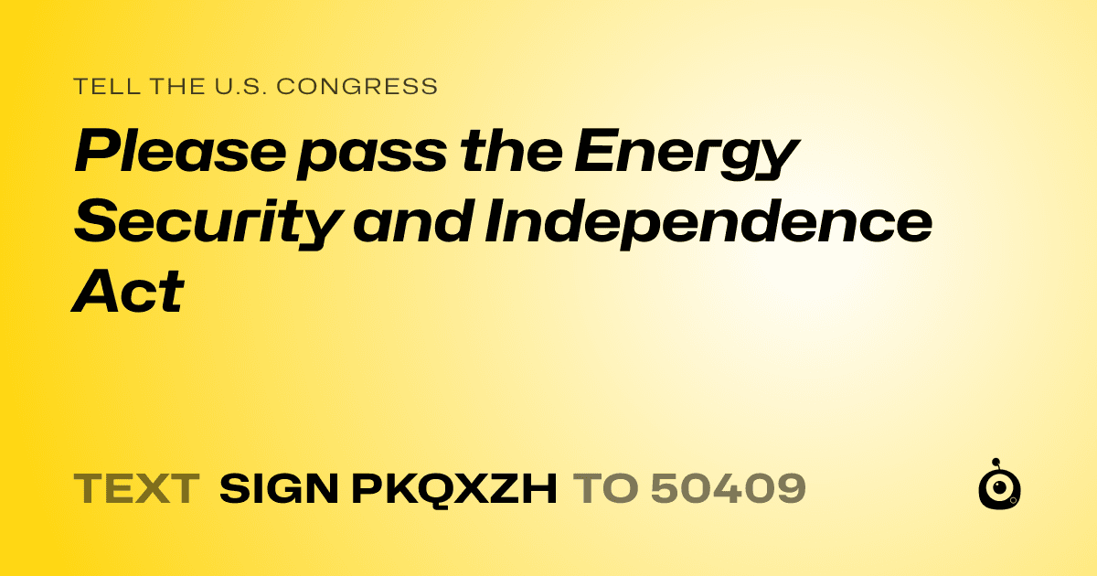 A shareable card that reads "tell the U.S. Congress: Please pass the Energy Security and Independence Act" followed by "text sign PKQXZH to 50409"