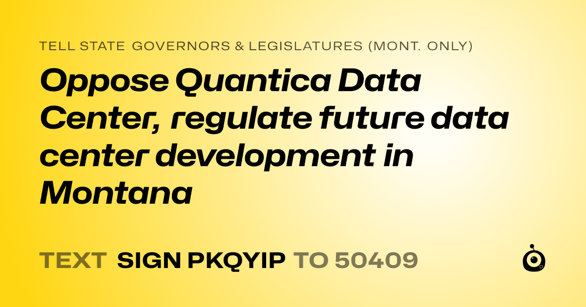 A shareable card that reads "tell State Governors & Legislatures (Mont. only): Oppose Quantica Data Center, regulate future data center development in Montana" followed by "text sign PKQYIP to 50409"