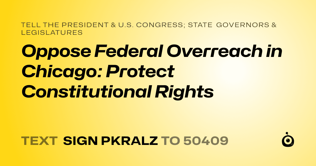 A shareable card that reads "tell the President & U.S. Congress; State Governors & Legislatures: Oppose Federal Overreach in Chicago: Protect Constitutional Rights" followed by "text sign PKRALZ to 50409"