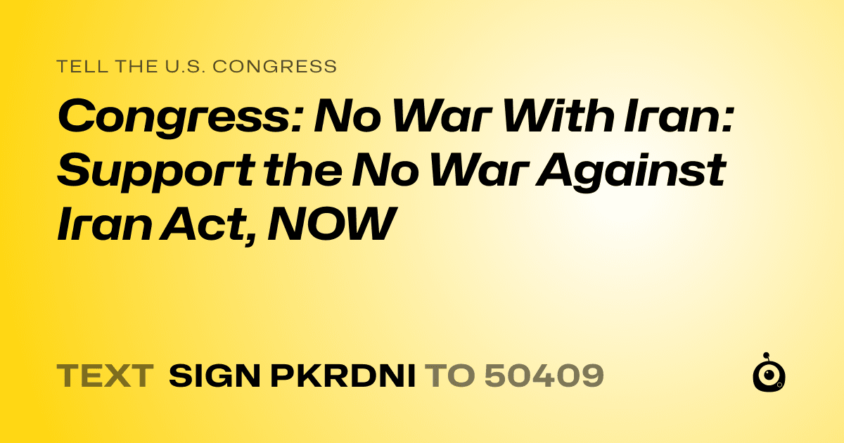 A shareable card that reads "tell the U.S. Congress: Congress: No War With Iran: Support the No War Against Iran Act, NOW" followed by "text sign PKRDNI to 50409"