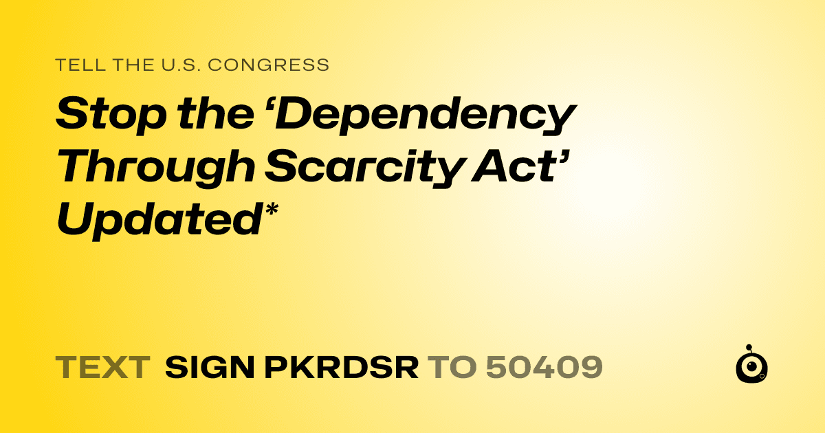 A shareable card that reads "tell the U.S. Congress: Stop the ‘Dependency Through Scarcity Act’ Updated*" followed by "text sign PKRDSR to 50409"
