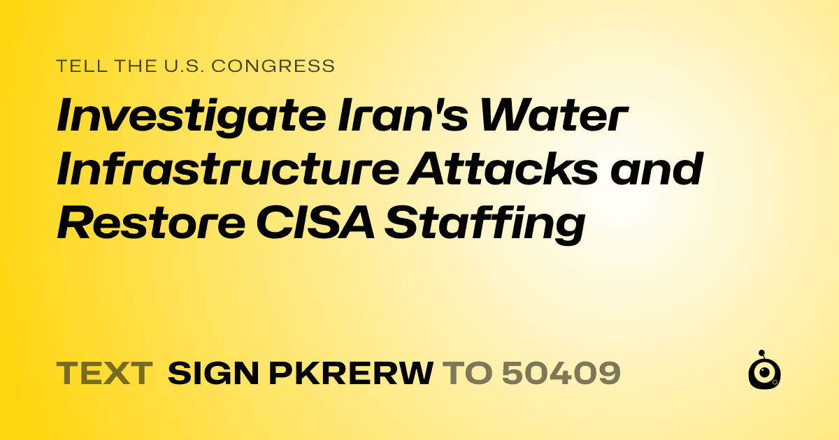 A shareable card that reads "tell the U.S. Congress: Investigate Iran's Water Infrastructure Attacks and Restore CISA Staffing" followed by "text sign PKRERW to 50409"
