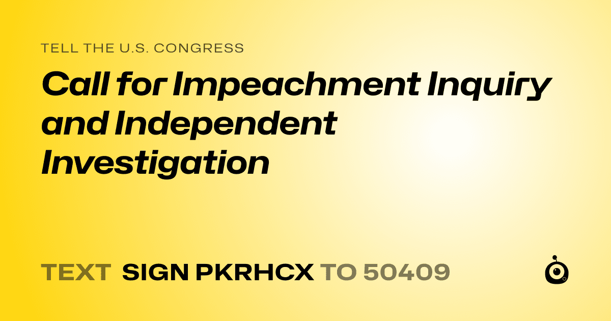 A shareable card that reads "tell the U.S. Congress: Call for Impeachment Inquiry and Independent Investigation" followed by "text sign PKRHCX to 50409"