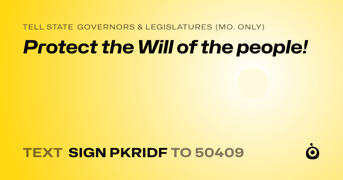 A shareable card that reads "tell State Governors & Legislatures (Mo. only): Protect the Will of the people!" followed by "text sign PKRIDF to 50409"