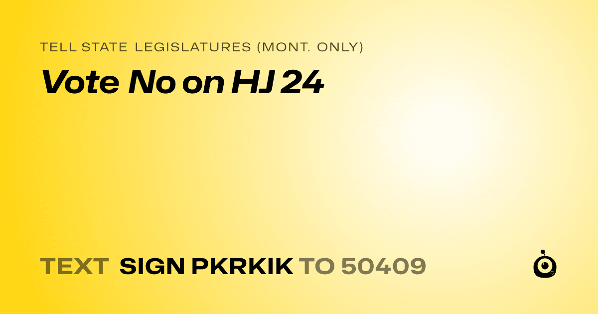 A shareable card that reads "tell State Legislatures (Mont. only): Vote No on HJ 24" followed by "text sign PKRKIK to 50409"