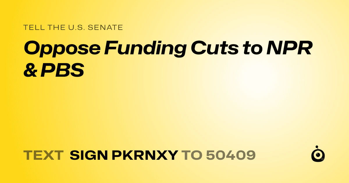 A shareable card that reads "tell the U.S. Senate: Oppose Funding Cuts to NPR & PBS" followed by "text sign PKRNXY to 50409"
