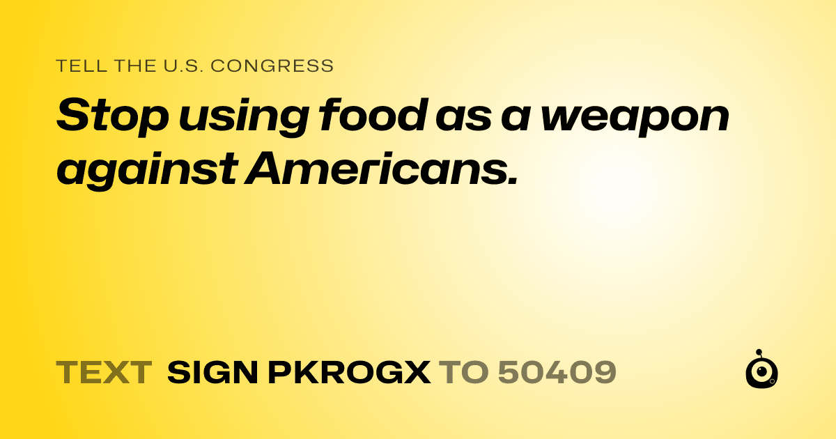 A shareable card that reads "tell the U.S. Congress: Stop using food as a weapon against Americans." followed by "text sign PKROGX to 50409"