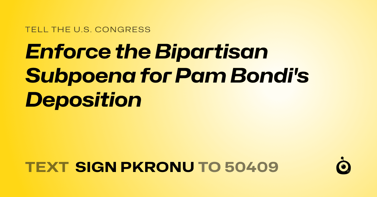 A shareable card that reads "tell the U.S. Congress: Enforce the Bipartisan Subpoena for Pam Bondi's Deposition" followed by "text sign PKRONU to 50409"