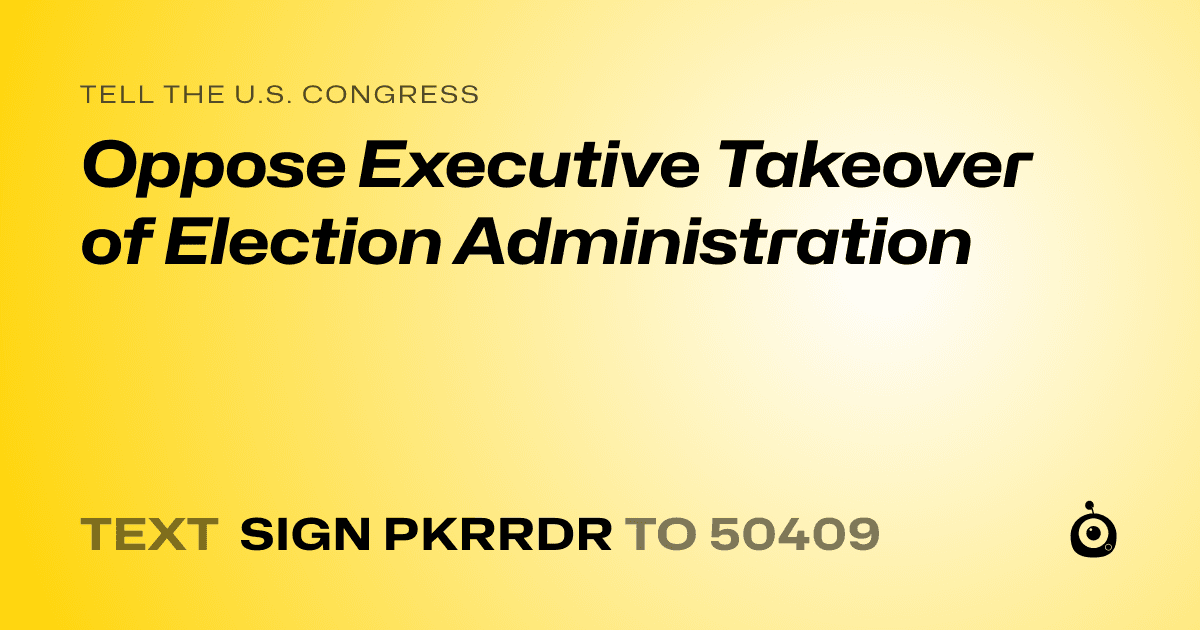 A shareable card that reads "tell the U.S. Congress: Oppose Executive Takeover of Election Administration" followed by "text sign PKRRDR to 50409"