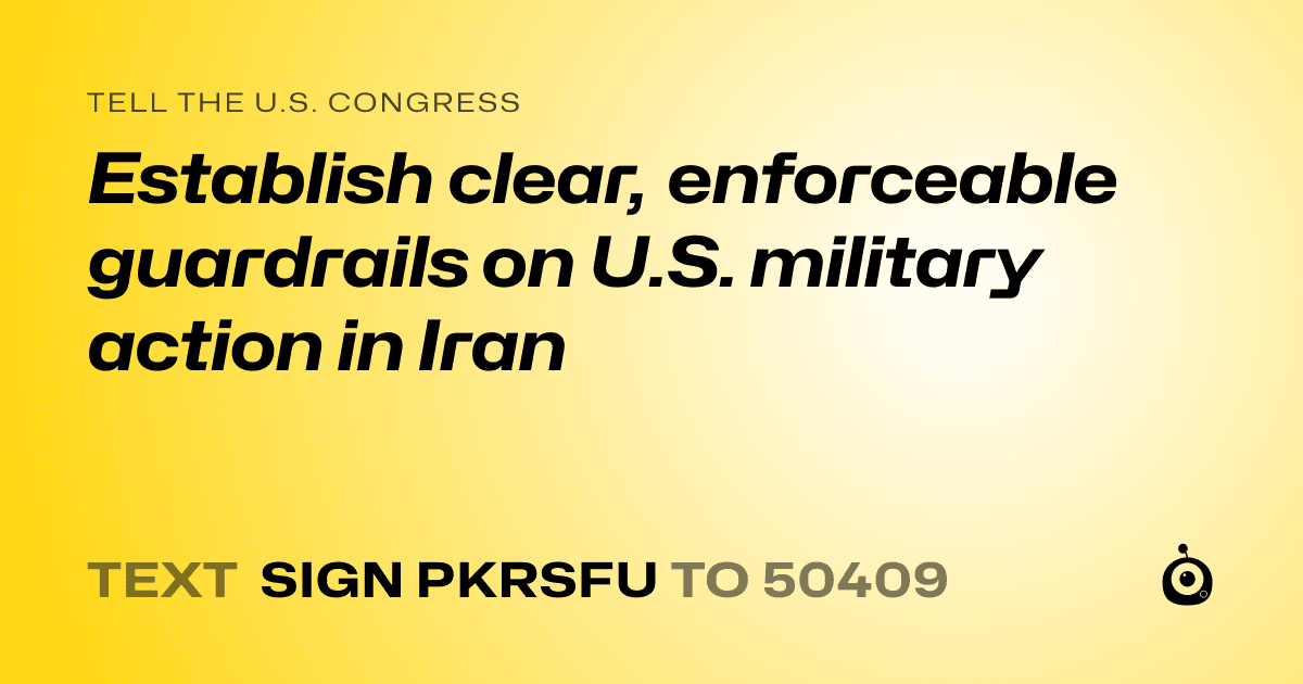 A shareable card that reads "tell the U.S. Congress: Establish clear, enforceable guardrails on U.S. military action in Iran" followed by "text sign PKRSFU to 50409"