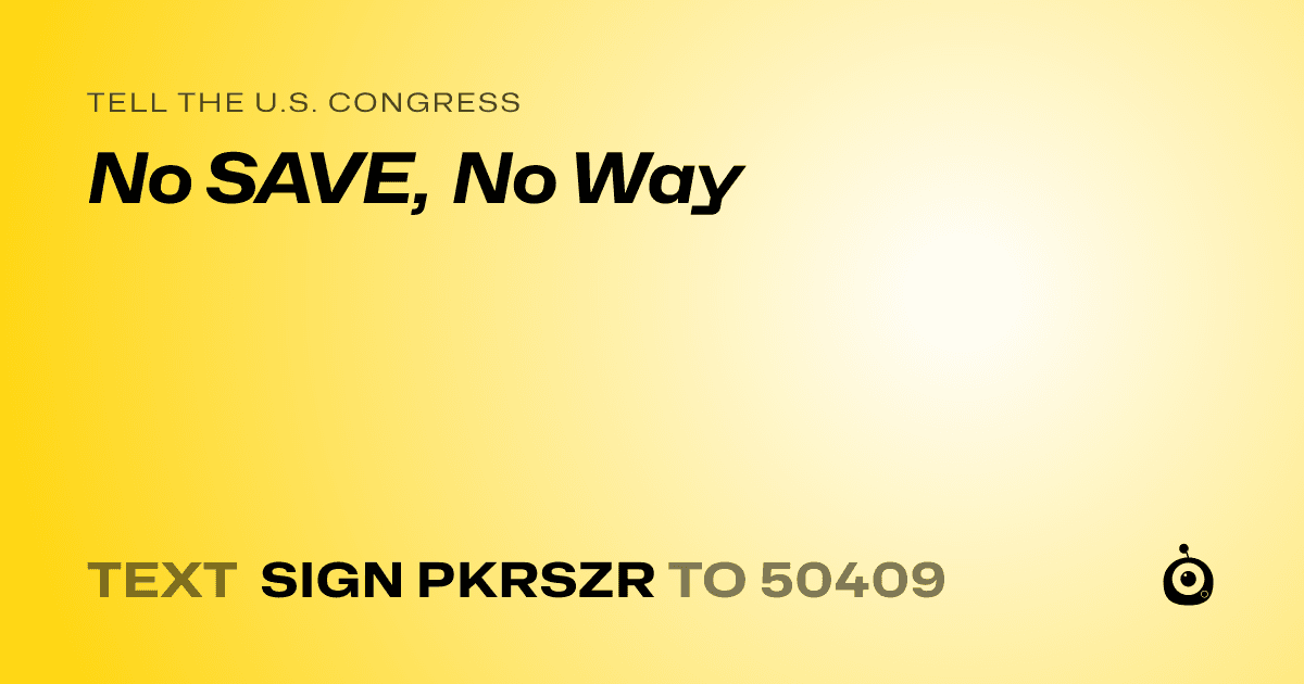 A shareable card that reads "tell the U.S. Congress: No SAVE, No Way" followed by "text sign PKRSZR to 50409"