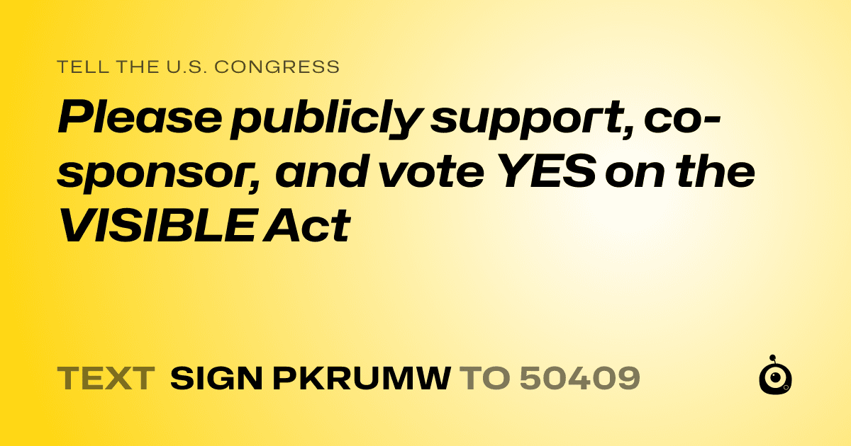 A shareable card that reads "tell the U.S. Congress: Please publicly support, co-sponsor, and vote YES on the VISIBLE Act" followed by "text sign PKRUMW to 50409"