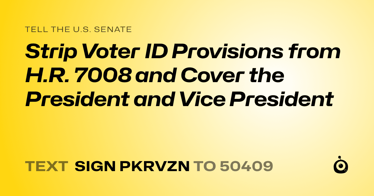 A shareable card that reads "tell the U.S. Senate: Strip Voter ID Provisions from H.R. 7008 and Cover the President and Vice President" followed by "text sign PKRVZN to 50409"