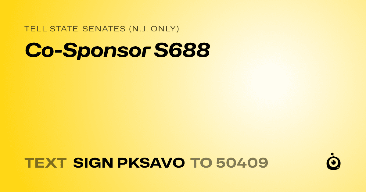 A shareable card that reads "tell State Senates (N.J. only): Co-Sponsor S688" followed by "text sign PKSAVO to 50409"