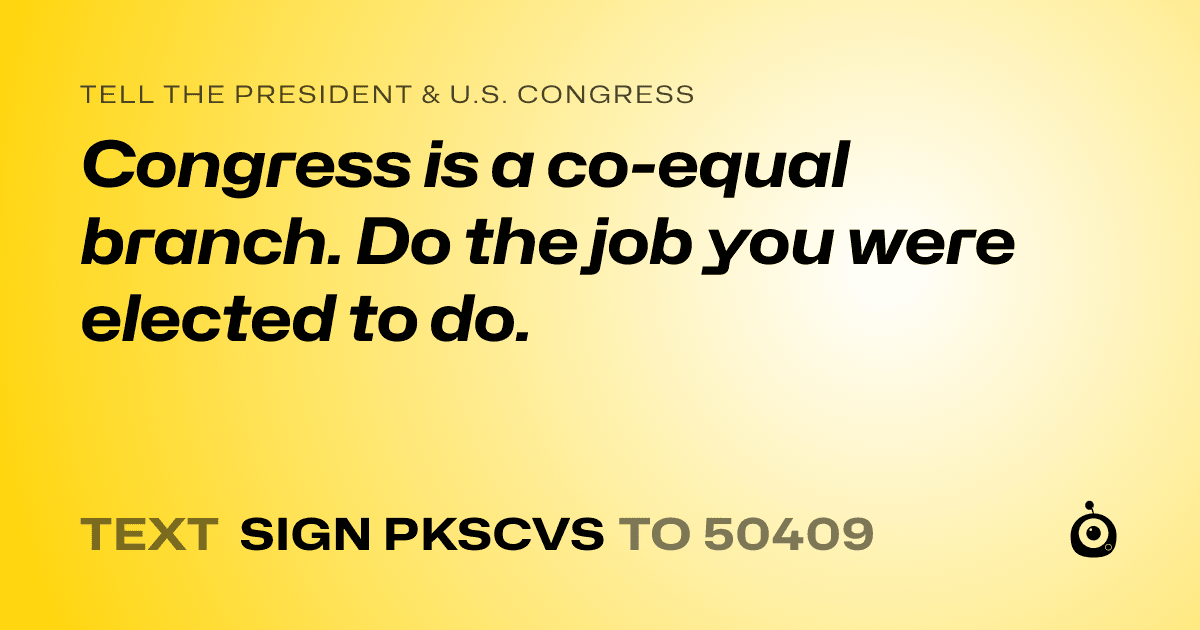 A shareable card that reads "tell the President & U.S. Congress: Congress is a co-equal branch. Do the job you were elected to do." followed by "text sign PKSCVS to 50409"