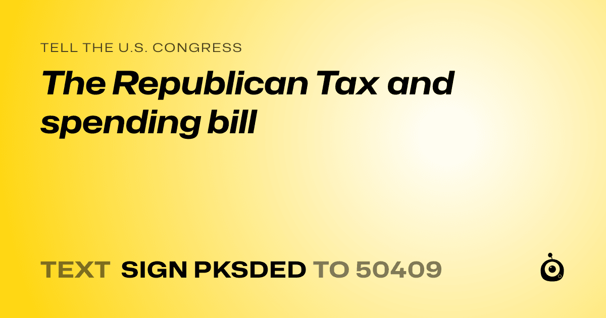 A shareable card that reads "tell the U.S. Congress: The Republican Tax and spending bill" followed by "text sign PKSDED to 50409"