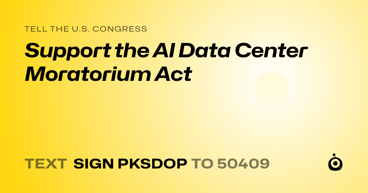 A shareable card that reads "tell the U.S. Congress: Support the AI Data Center Moratorium Act" followed by "text sign PKSDOP to 50409"