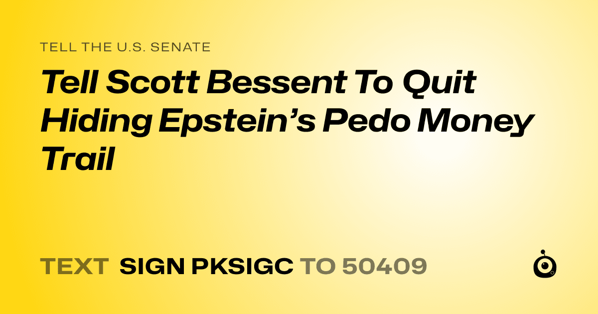 A shareable card that reads "tell the U.S. Senate: Tell Scott Bessent To Quit Hiding Epstein’s Pedo Money Trail" followed by "text sign PKSIGC to 50409"