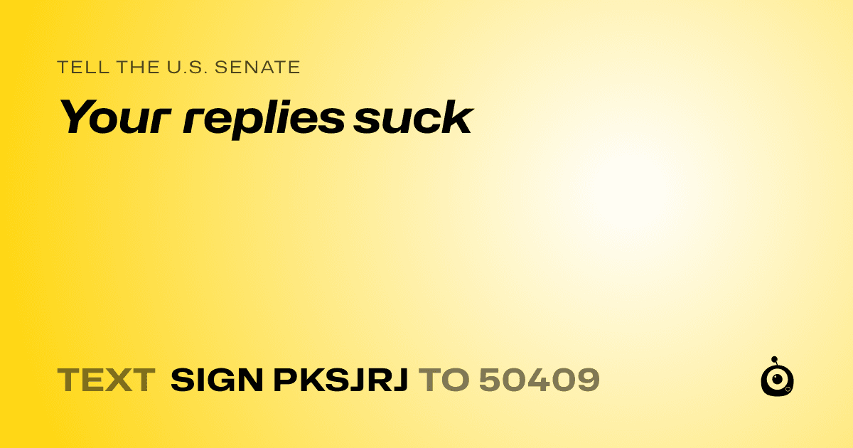 A shareable card that reads "tell the U.S. Senate: Your replies suck" followed by "text sign PKSJRJ to 50409"