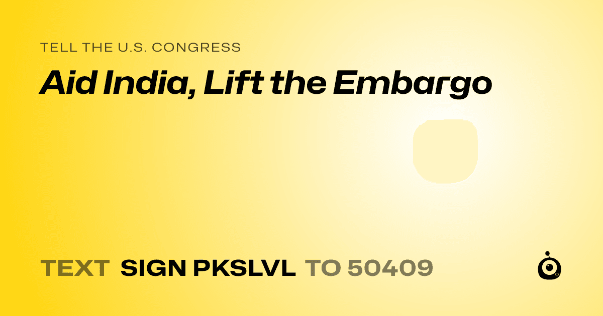 A shareable card that reads "tell the U.S. Congress: Aid India, Lift the Embargo" followed by "text sign PKSLVL to 50409"