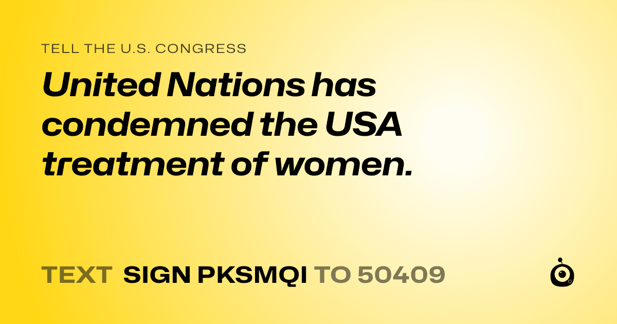 A shareable card that reads "tell the U.S. Congress: United Nations has condemned the USA treatment of women." followed by "text sign PKSMQI to 50409"