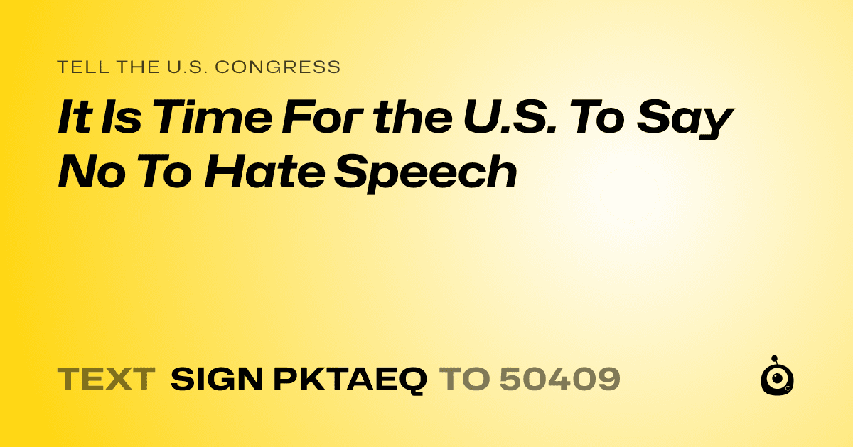 A shareable card that reads "tell the U.S. Congress: It Is Time For the U.S. To Say No To Hate Speech" followed by "text sign PKTAEQ to 50409"