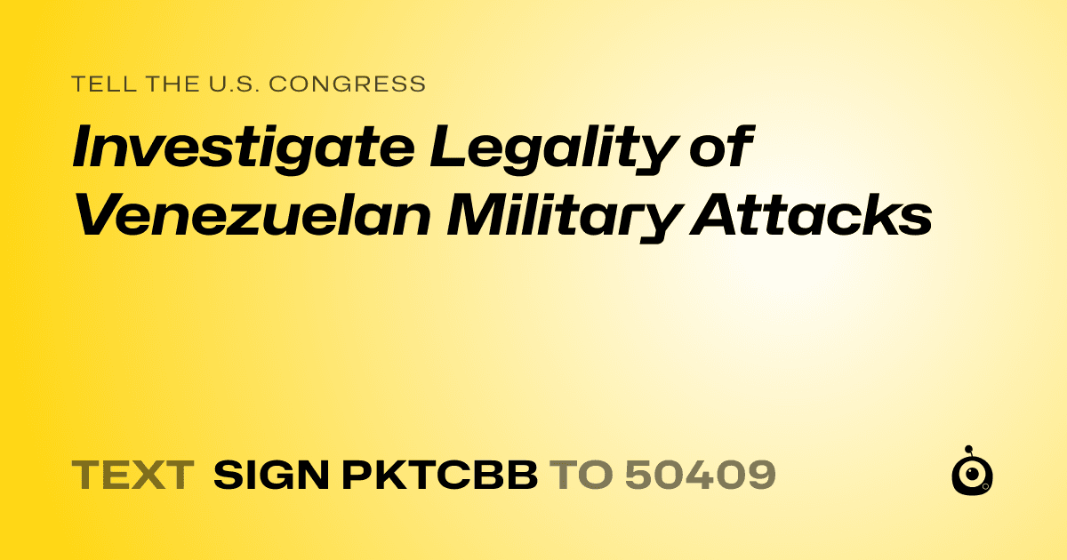 A shareable card that reads "tell the U.S. Congress: Investigate Legality of Venezuelan Military Attacks" followed by "text sign PKTCBB to 50409"