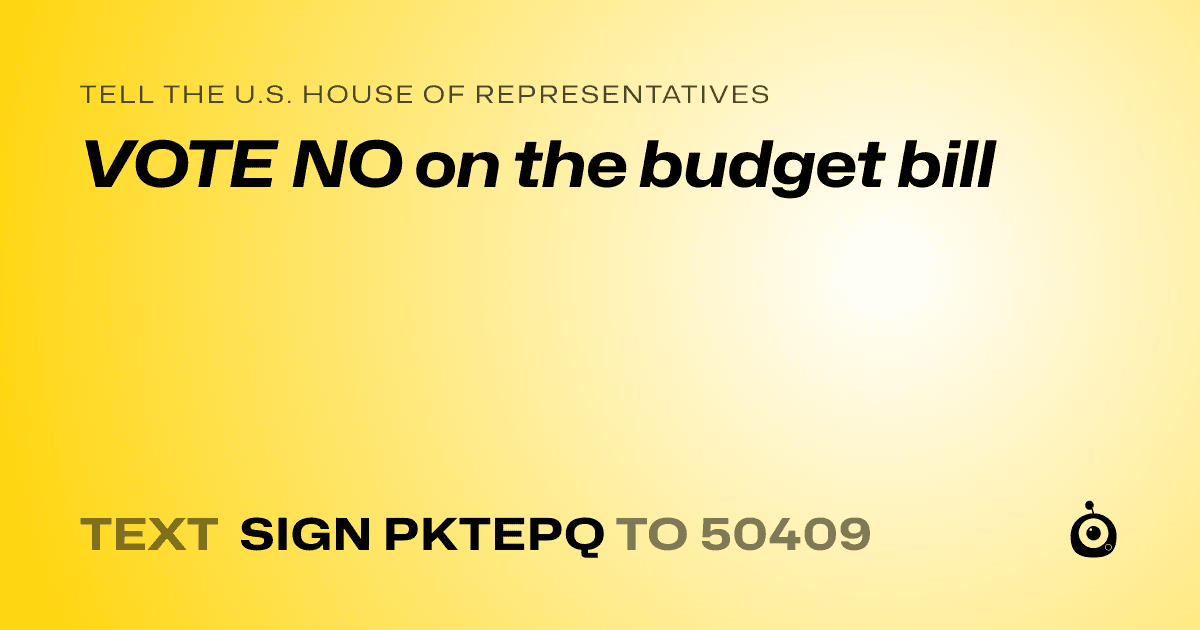 A shareable card that reads "tell the U.S. House of Representatives: VOTE NO on the budget bill" followed by "text sign PKTEPQ to 50409"