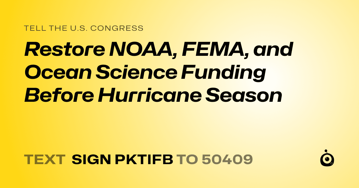 A shareable card that reads "tell the U.S. Congress: Restore NOAA, FEMA, and Ocean Science Funding Before Hurricane Season" followed by "text sign PKTIFB to 50409"