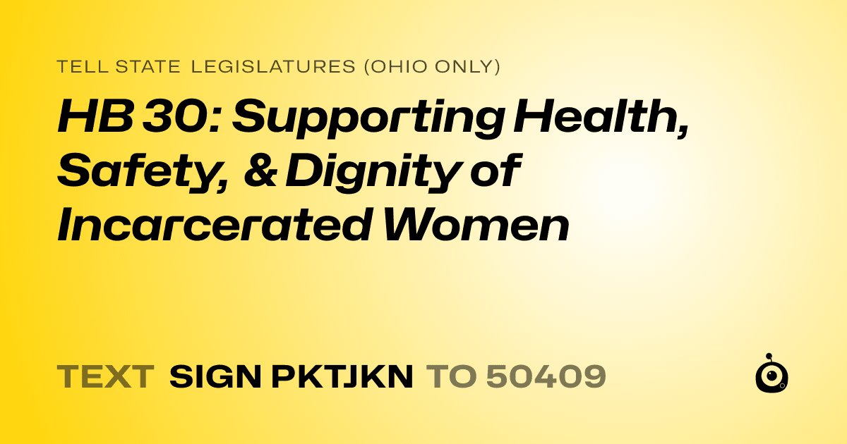 A shareable card that reads "tell State Legislatures (Ohio only): HB 30: Supporting Health, Safety, & Dignity of Incarcerated Women" followed by "text sign PKTJKN to 50409"