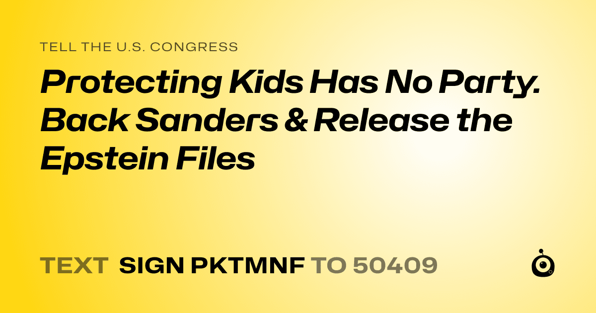 A shareable card that reads "tell the U.S. Congress: Protecting Kids Has No Party. Back Sanders & Release the Epstein Files" followed by "text sign PKTMNF to 50409"