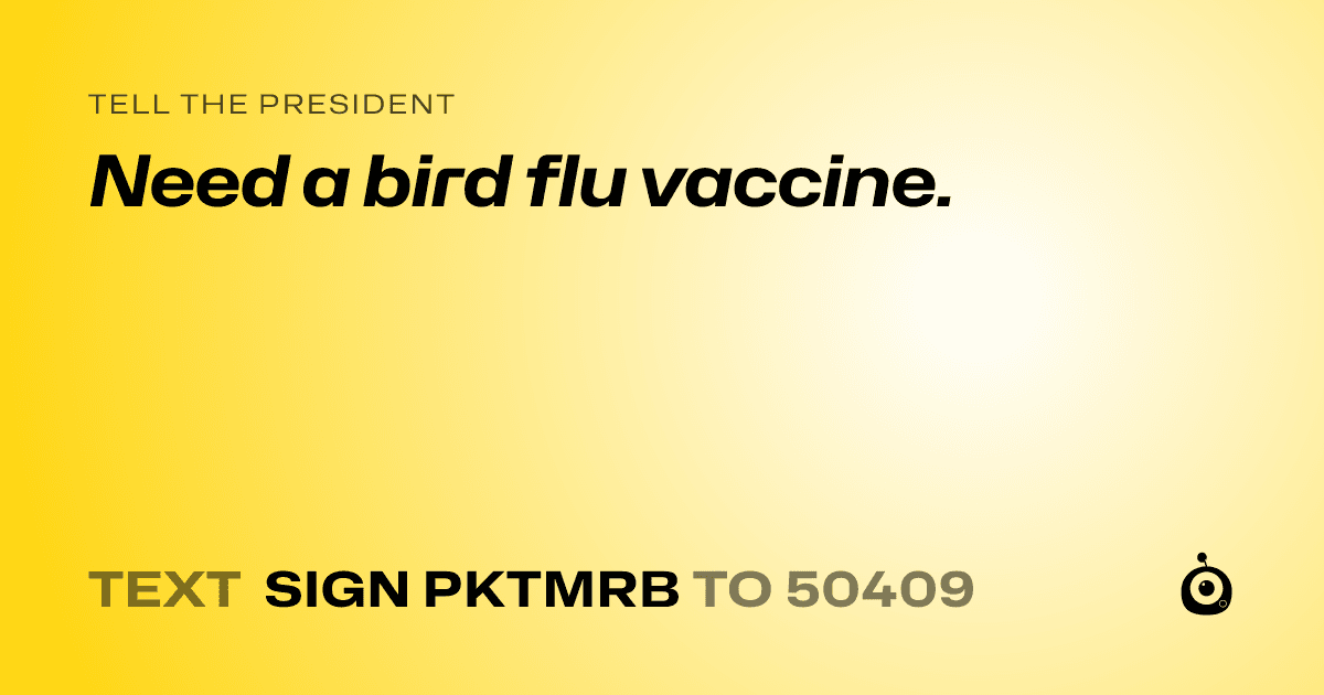 A shareable card that reads "tell the President: Need a bird flu vaccine." followed by "text sign PKTMRB to 50409"
