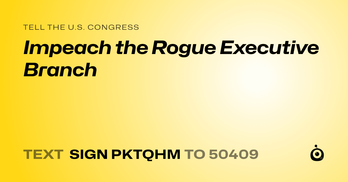 A shareable card that reads "tell the U.S. Congress: Impeach the Rogue Executive Branch" followed by "text sign PKTQHM to 50409"