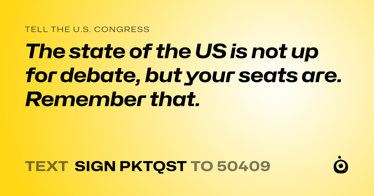 A shareable card that reads "tell the U.S. Congress: The state of the US is not up for debate, but your seats are. Remember that." followed by "text sign PKTQST to 50409"