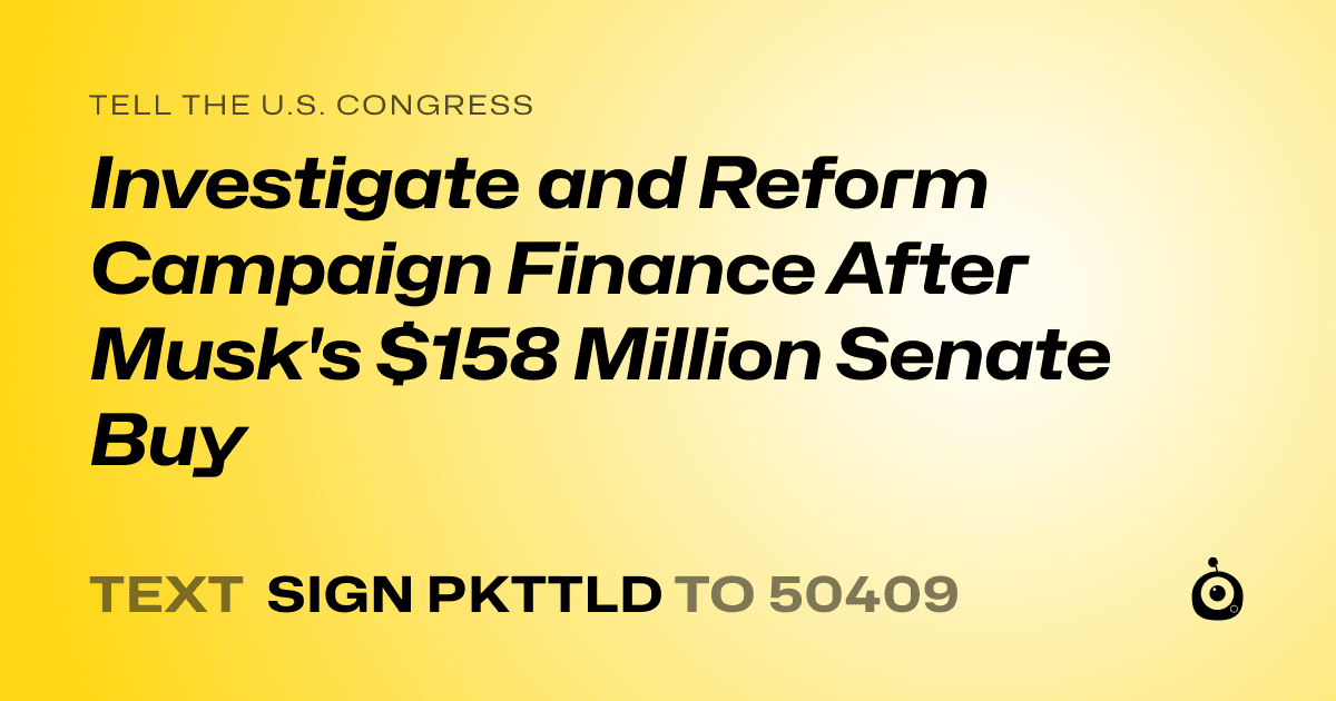 A shareable card that reads "tell the U.S. Congress: Investigate and Reform Campaign Finance After Musk's $158 Million Senate Buy" followed by "text sign PKTTLD to 50409"