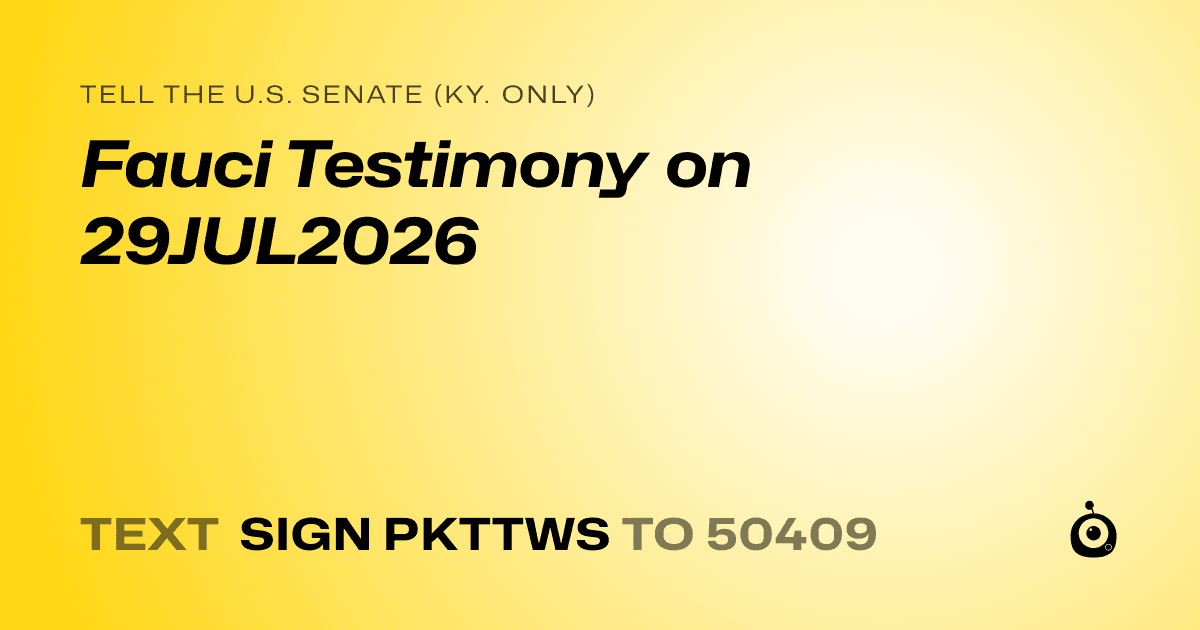 A shareable card that reads "tell the U.S. Senate (Ky. only): Fauci Testimony on 29JUL2026" followed by "text sign PKTTWS to 50409"
