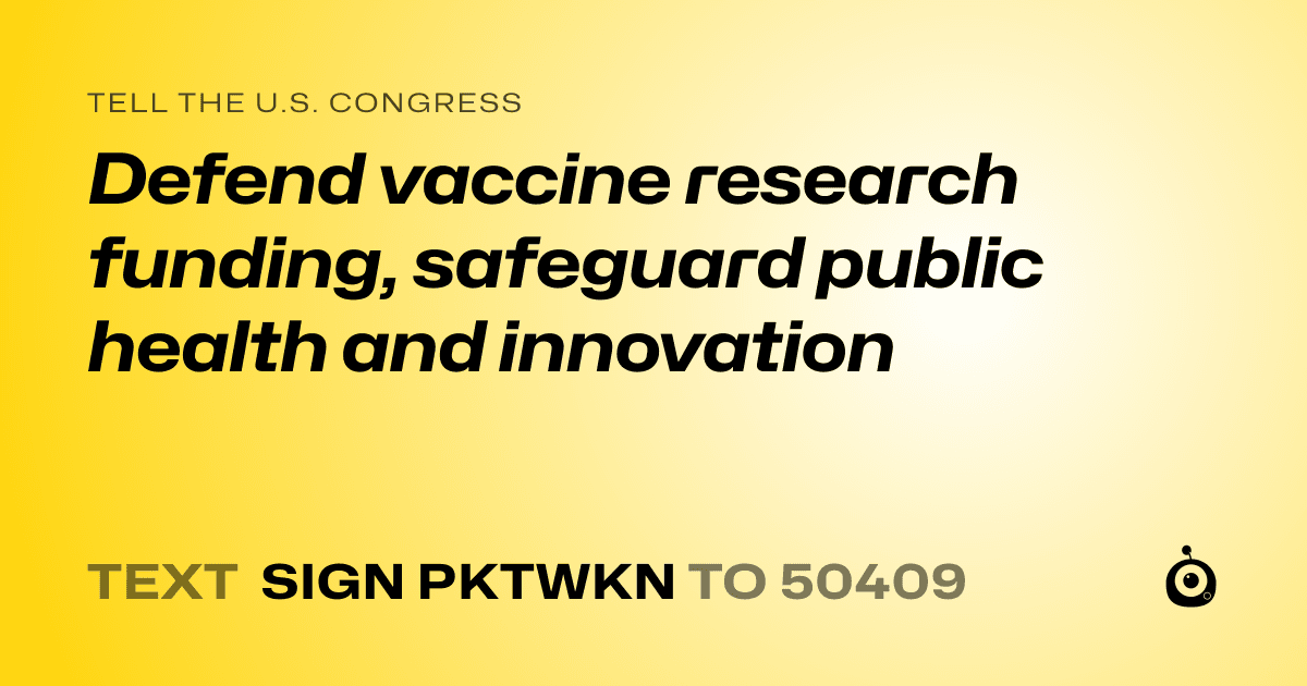 A shareable card that reads "tell the U.S. Congress: Defend vaccine research funding, safeguard public health and innovation" followed by "text sign PKTWKN to 50409"