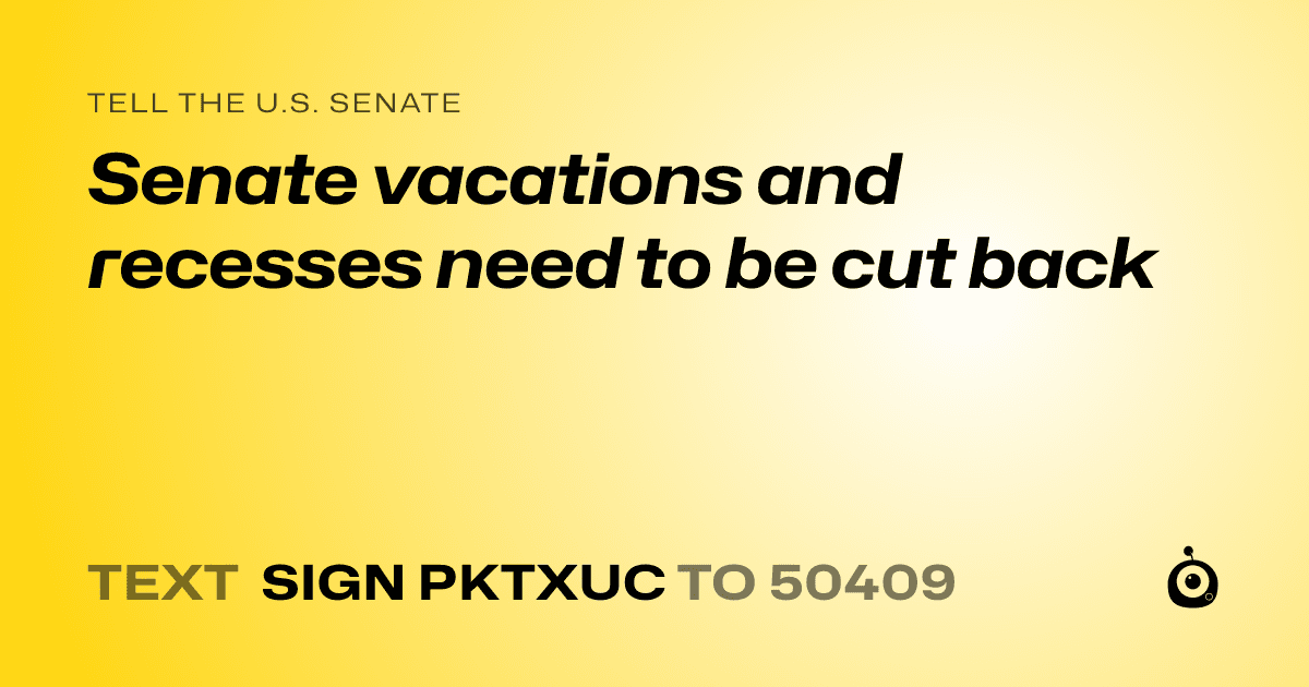 A shareable card that reads "tell the U.S. Senate: Senate vacations and recesses need to be cut back" followed by "text sign PKTXUC to 50409"