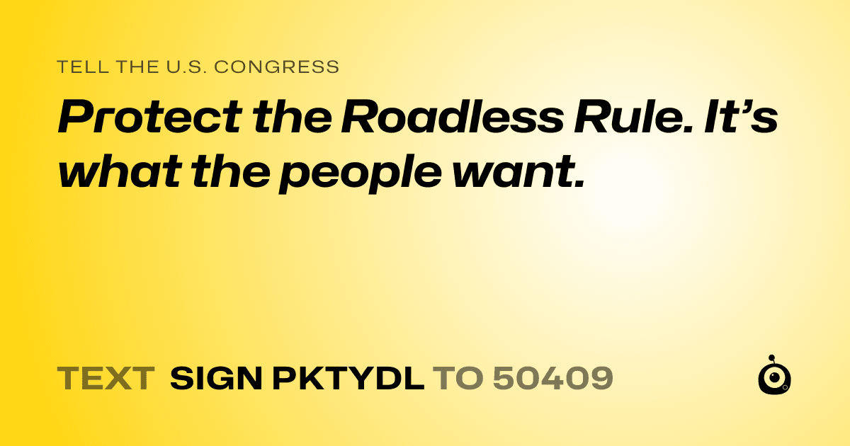 A shareable card that reads "tell the U.S. Congress: Protect the Roadless Rule. It’s what the people want." followed by "text sign PKTYDL to 50409"