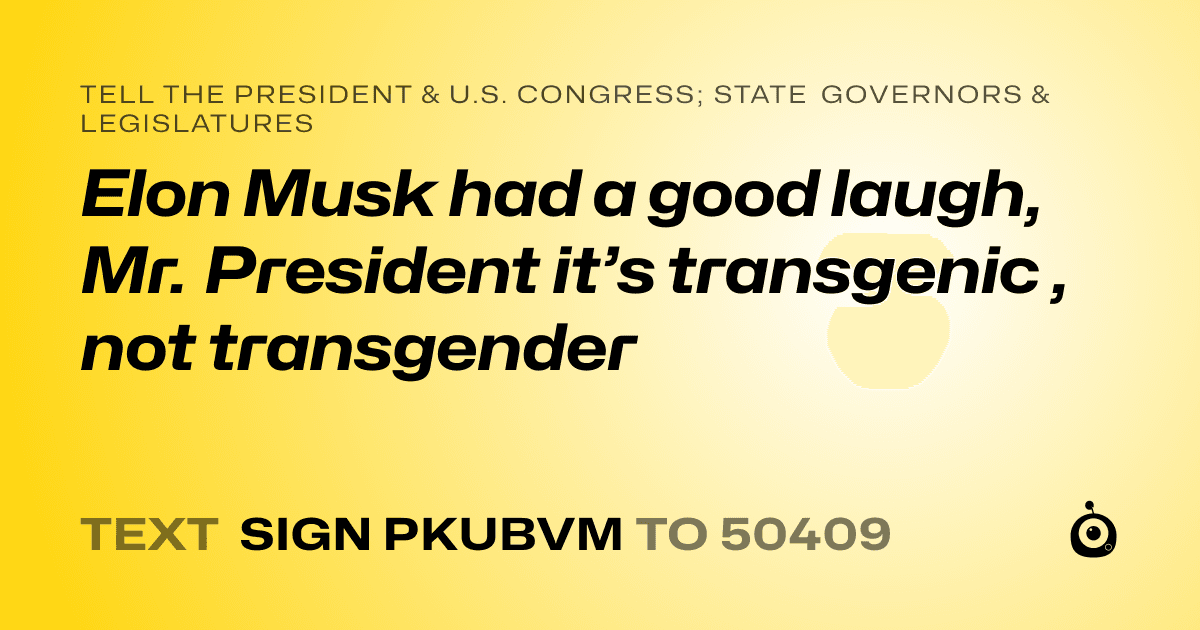 A shareable card that reads "tell the President & U.S. Congress; State Governors & Legislatures: Elon Musk had a good laugh, Mr. President it’s transgenic , not transgender" followed by "text sign PKUBVM to 50409"