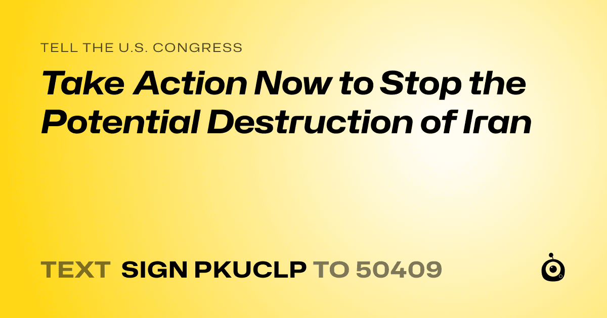 A shareable card that reads "tell the U.S. Congress: Take Action Now to Stop the Potential Destruction of Iran" followed by "text sign PKUCLP to 50409"