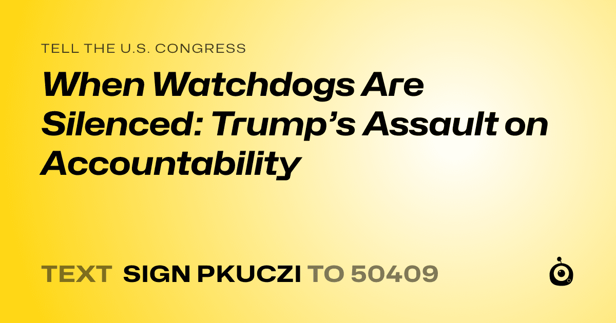 A shareable card that reads "tell the U.S. Congress: When Watchdogs Are Silenced: Trump’s Assault on Accountability" followed by "text sign PKUCZI to 50409"