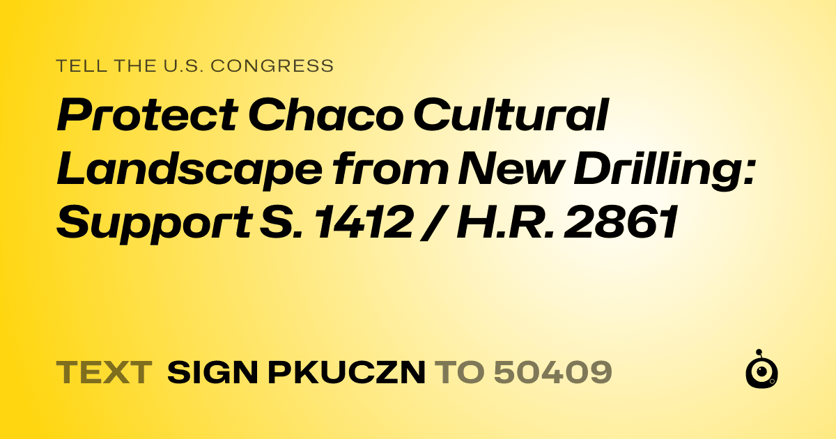 A shareable card that reads "tell the U.S. Congress: Protect Chaco Cultural Landscape from New Drilling: Support S. 1412 / H.R. 2861" followed by "text sign PKUCZN to 50409"