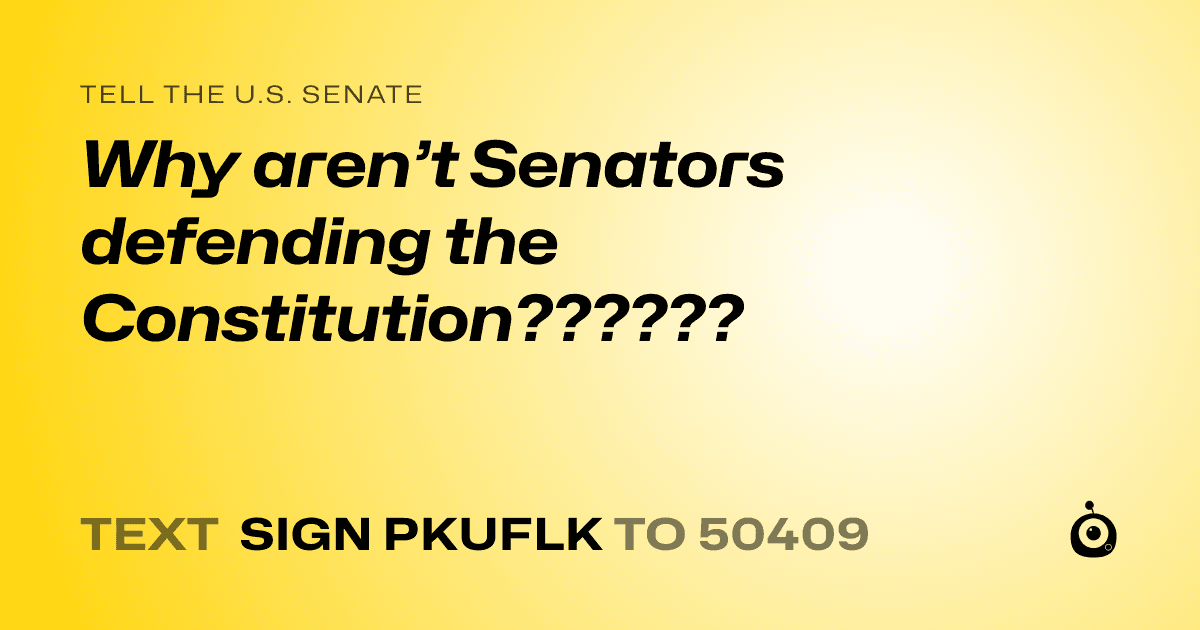 A shareable card that reads "tell the U.S. Senate: Why aren’t Senators defending the Constitution??????" followed by "text sign PKUFLK to 50409"