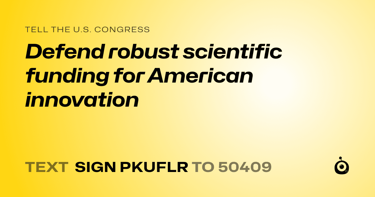 A shareable card that reads "tell the U.S. Congress: Defend robust scientific funding for American innovation" followed by "text sign PKUFLR to 50409"