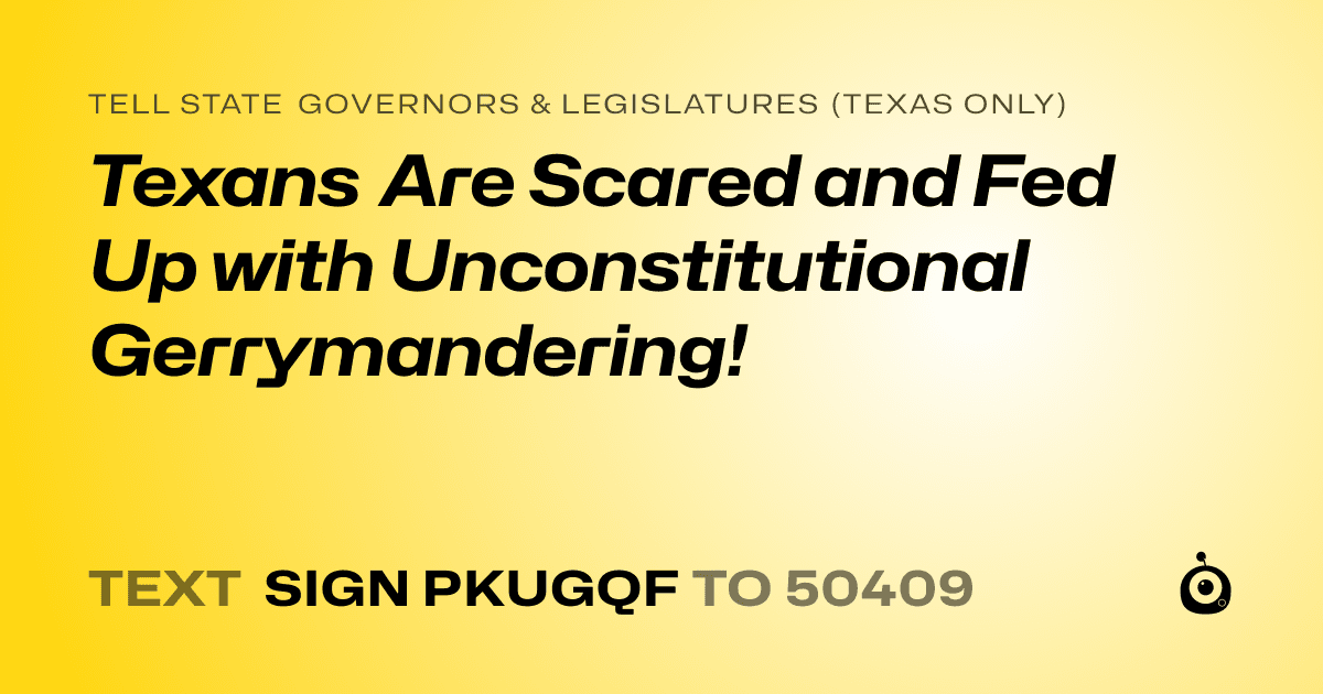 A shareable card that reads "tell State Governors & Legislatures (Texas only): Texans Are Scared and Fed Up with Unconstitutional Gerrymandering!" followed by "text sign PKUGQF to 50409"