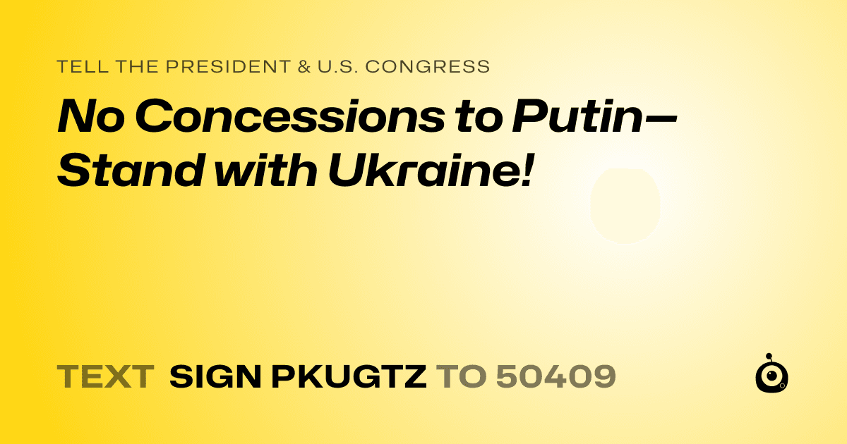 A shareable card that reads "tell the President & U.S. Congress: No Concessions to Putin—Stand with Ukraine!" followed by "text sign PKUGTZ to 50409"
