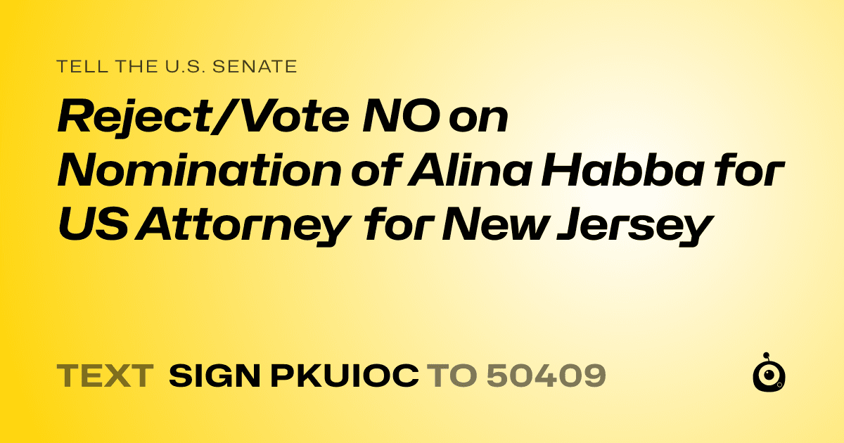 A shareable card that reads "tell the U.S. Senate: Reject/Vote NO on Nomination of Alina Habba for US Attorney for New Jersey" followed by "text sign PKUIOC to 50409"